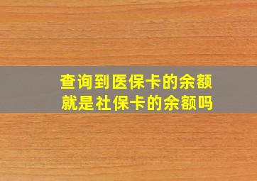 查询到医保卡的余额 就是社保卡的余额吗